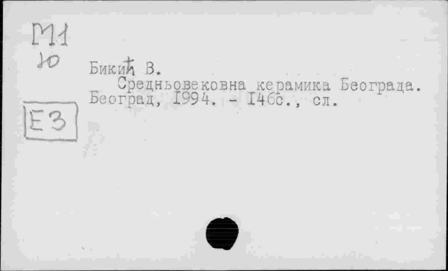 ﻿Бики^ 3.
Средньовековна керамика Београца.
Београд, 1994. - 146с., сл.